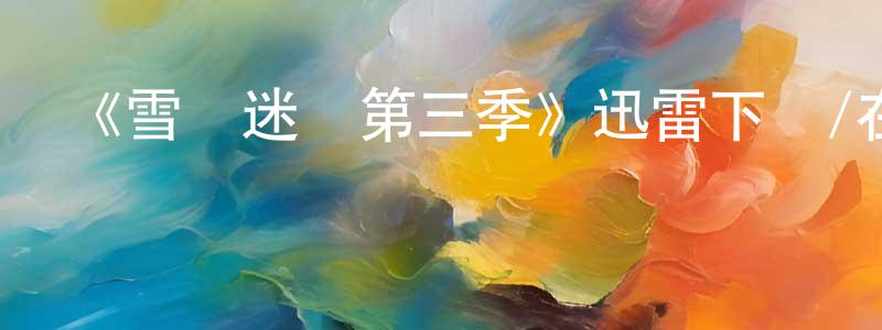 陳復平發布《雪島迷蹤第三季》迅雷下載/在線觀看-都市情感-美劇天堂